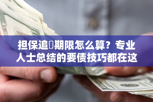 武汉担保追償期限怎么算？专业人士总结的要债技巧都在这里了