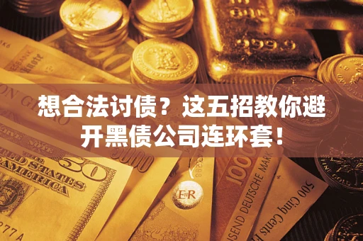 武汉想合法讨债？这五招教你避开黑债公司连环套！