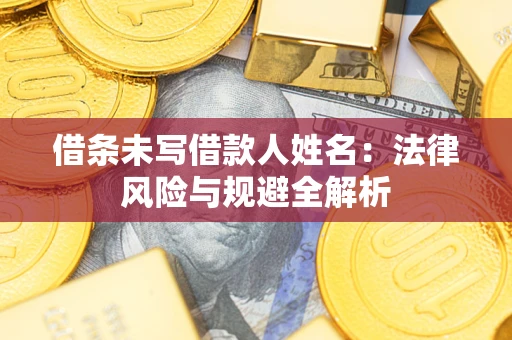 武汉借条未写借款人姓名：法律风险与规避全解析