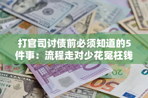 武汉打官司讨债前必须知道的5件事：流程走对少花冤枉钱