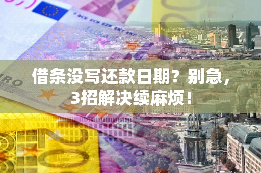 武汉借条没写还款日期？别急，3招解决续麻烦！