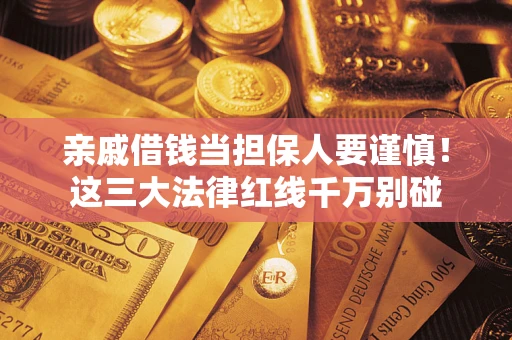 武汉亲戚借钱当担保人要谨慎！这三大法律红线千万别碰