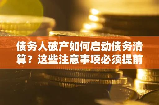 武汉债务人破产如何启动债务清算？这些注意事项必须提前知道