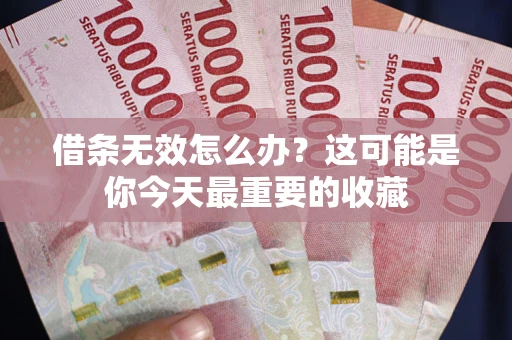 武汉借条无效怎么办？这可能是你今天最重要的收藏