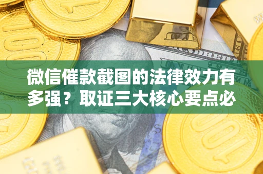武汉微信催款截图的法律效力有多强？取证三大核心要点必须知道！