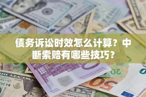 武汉债务诉讼时效怎么计算？中断索赔有哪些技巧？
