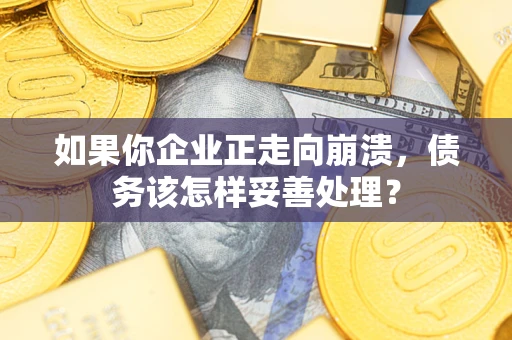 武汉如果你企业正走向崩溃，债务该怎样妥善处理？
