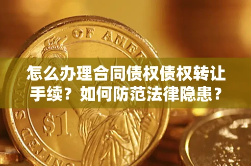 武汉怎么办理合同债权债权转让手续？如何防范法律隐患？