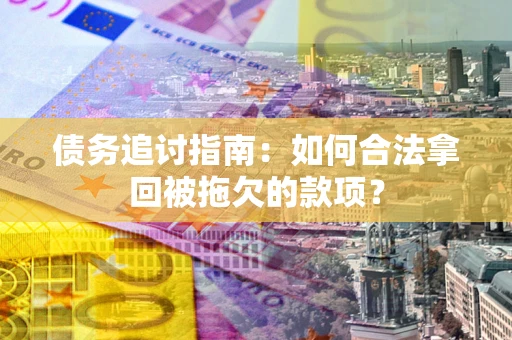 武汉债务追讨指南：如何合法拿回被拖欠的款项？