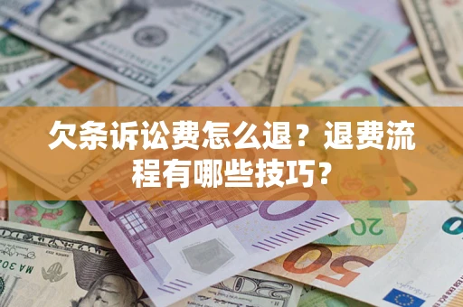 武汉欠条诉讼费怎么退？退费流程有哪些技巧？