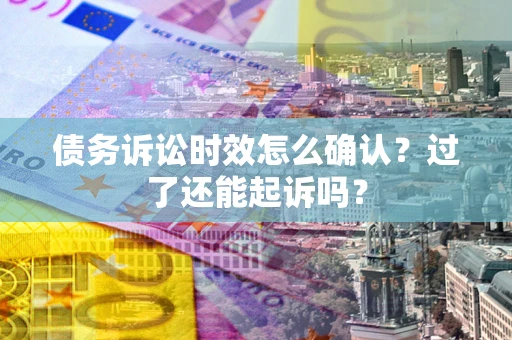 武汉债务诉讼时效怎么确认？过了还能起诉吗？