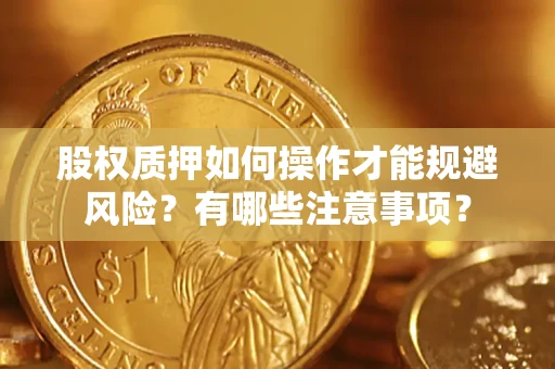 武汉股权质押如何操作才能规避风险？有哪些注意事项？