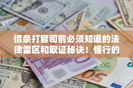 武汉借条打官司前必须知道的法律雷区和取证秘诀！懂行的人已经留好这些证据