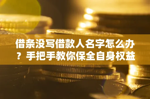武汉借条没写借款人名字怎么办？手把手教你保全自身权益