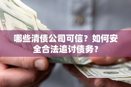 武汉哪些清债公司可信？如何安全合法追讨债务？