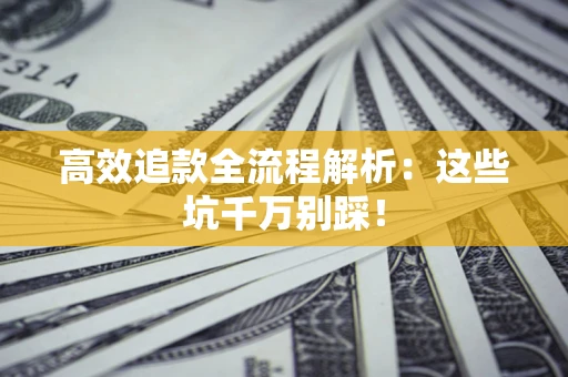 武汉高效追款全流程解析：这些坑千万别踩！
