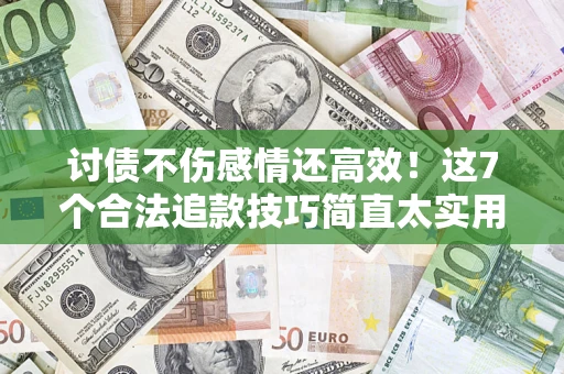 武汉讨债不伤感情还高效！这7个合法追款技巧简直太实用