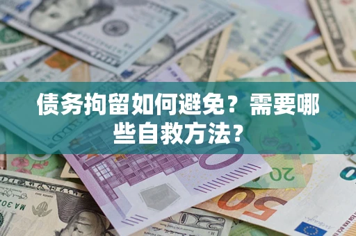 武汉债务拘留如何避免？需要哪些自救方法？