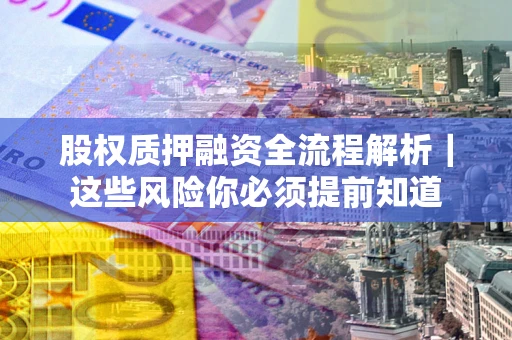 武汉股权质押融资全流程解析｜这些风险你必须提前知道