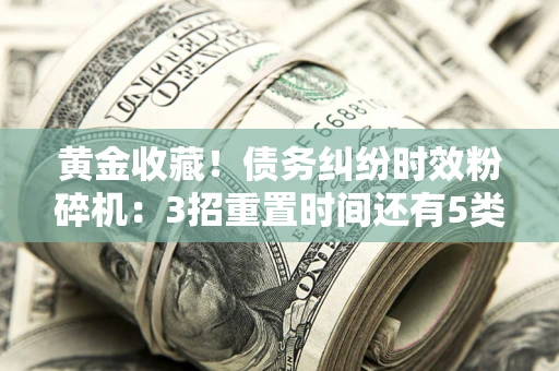 武汉黄金收藏！债务纠纷时效粉碎机：3招重置时间还有5类不设年限的特殊债务