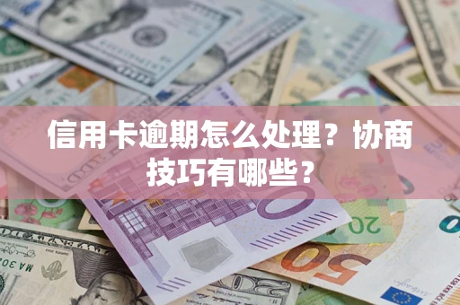 武汉信用卡逾期怎么处理？协商技巧有哪些？