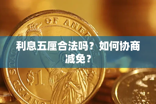 武汉利息五厘合法吗？如何协商减免？