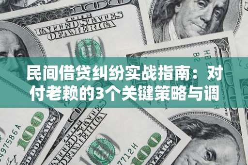 武汉民间借贷纠纷实战指南：对付老赖的3个关键策略与调解盲区解析