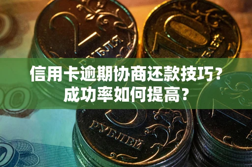 武汉信用卡逾期协商还款技巧？成功率如何提高？