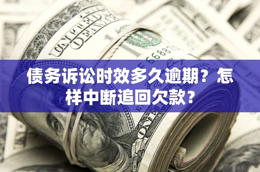 武汉债务诉讼时效多久逾期？怎样中断追回欠款？