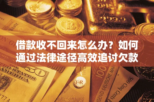 武汉借款收不回来怎么办?如何通过法律途径高效追讨欠款? 武汉借款收不回来怎么办?如何通过法律途径高效追讨欠款?