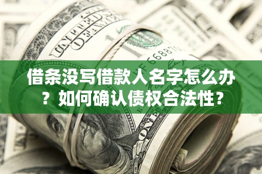武汉借条没写借款人名字怎么办？如何确认债权合法性？