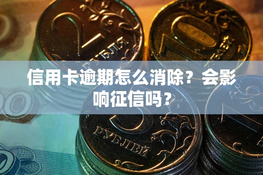 武汉信用卡逾期怎么消除？会影响征信吗？