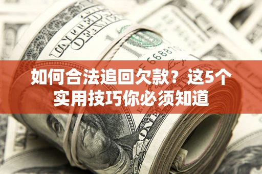 武汉如何合法追回欠款？这5个实用技巧你必须知道
