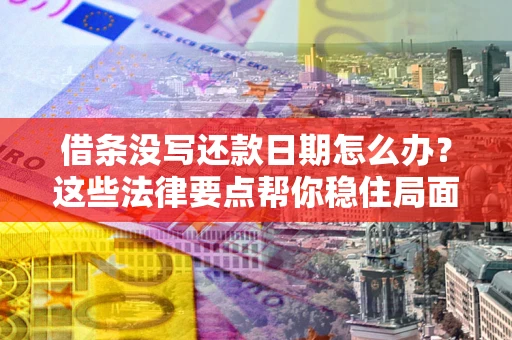 武汉借条没写还款日期怎么办？这些法律要点帮你稳住局面