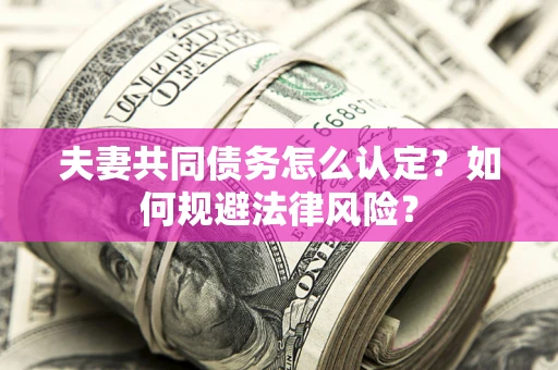 武汉夫妻共同债务怎么认定？如何规避法律风险？