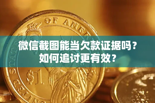 武汉微信截图能当欠款证据吗？如何追讨更有效？