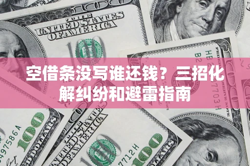 武汉空借条没写谁还钱？三招化解纠纷和避雷指南