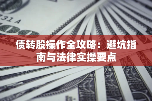 武汉债转股操作全攻略：避坑指南与法律实操要点