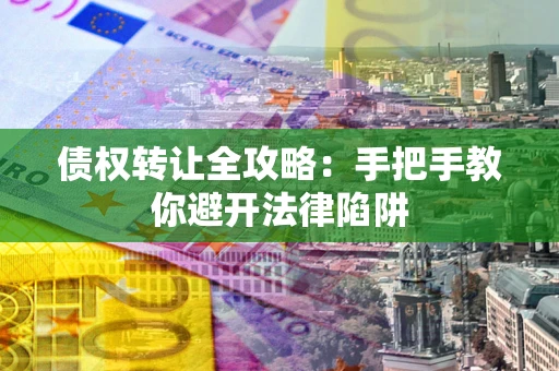 武汉债权转让全攻略：手把手教你避开法律陷阱