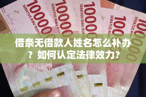 武汉借条无借款人姓名怎么补办？如何认定法律效力？