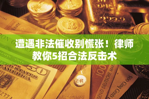 武汉遭遇非法催收别慌张！律师教你5招合法反击术