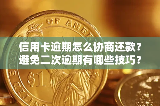 武汉信用卡逾期怎么协商还款？避免二次逾期有哪些技巧？