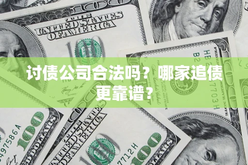 武汉讨债公司合法吗？哪家追债更靠谱？