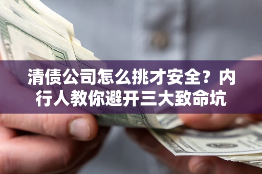 武汉清债公司怎么挑才安全?内行人教你避开三大致命坑 武汉清债公司怎么挑才安全?内行人教你避开三大致命坑
