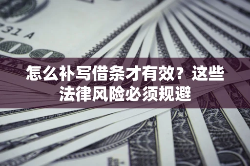 武汉怎么补写借条才有效？这些法律风险必须规避