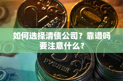 武汉如何选择清债公司？靠谱吗要注意什么？