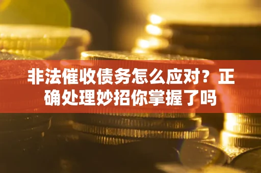 武汉非法催收债务怎么应对？正确处理妙招你掌握了吗