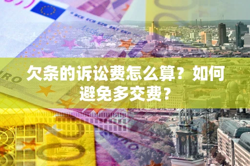 武汉欠条的诉讼费怎么算？如何避免多交费？