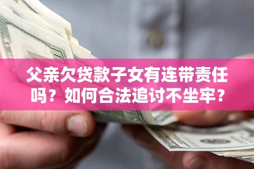 武汉父亲欠贷款子女有连带责任吗？如何合法追讨不坐牢？
