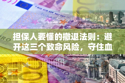 武汉担保人要懂的撤退法则：避开这三个致命风险，守住血汗钱